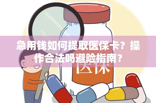 急用钱如何提取医保卡？操作合法吗避险指南？